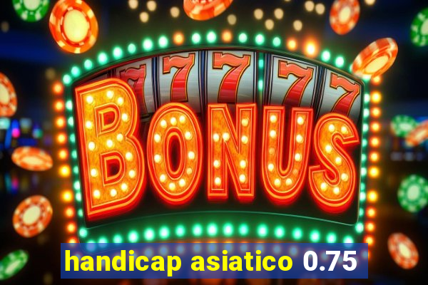 handicap asiatico 0.75